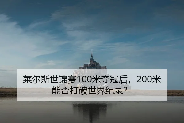 莱尔斯世锦赛100米夺冠后，200米能否打破世界纪录？