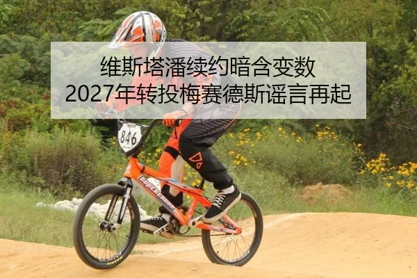 维斯塔潘续约暗含变数 2027年转投梅赛德斯谣言再起