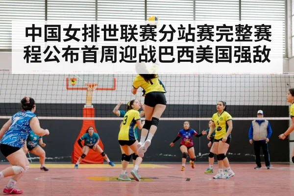 中国女排世联赛分站赛完整赛程公布首周迎战巴西美国强敌