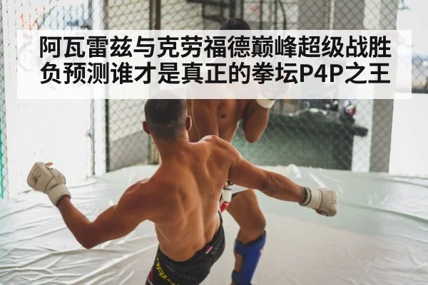 阿瓦雷兹与克劳福德巅峰超级战胜负预测谁才是真正的拳坛P4P之王